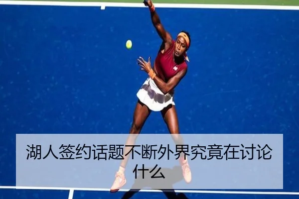 湖人签约话题不断外界究竟在讨论什么